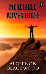 Title: Incredible Adventures, Author: Algernon Blackwood