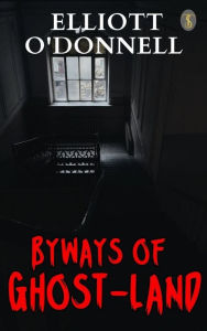 Title: Byways of Ghost-Land, Author: Elliott O'Donnell