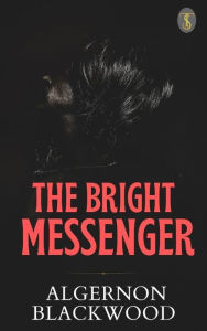 Title: The Bright Messenger, Author: Algernon Blackwood