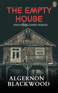 Title: The Empty House And Other Ghost Stories, Author: Algernon Blackwood