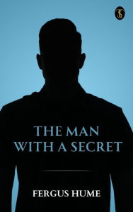 Title: The Man with a Secret: A Novel, Author: Fergus Hume