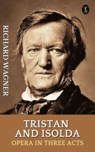 Title: Tristan and Isolda : Opera in Three Acts, Author: Richard Wagner