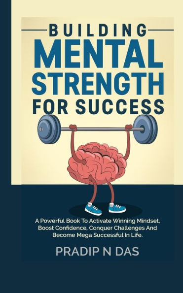 Building Mental Strength For Success: A Powerful Book To Activate Winning Mindset, Boost Confidence, Conquer Challenges And Become Mega Successful Life.