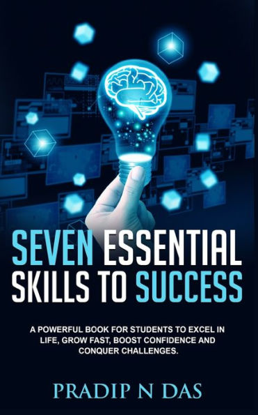 Seven Essential Skills to Success: A Powerful Book for Students Excel Life, Grow Fast, Boost Confidence and Conquer Challenges.