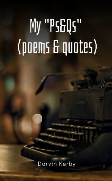 My "Ps&Qs" (Poems & Quotes)