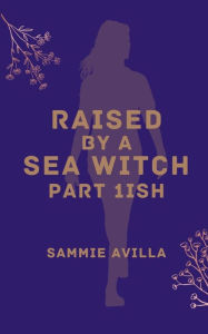 Title: Raised by a Sea Witch Part 1ish, Author: Sammie Avilla