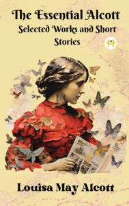 Title: The Essential Alcott: Selected Works and Short Stories, Author: Louisa May Alcott