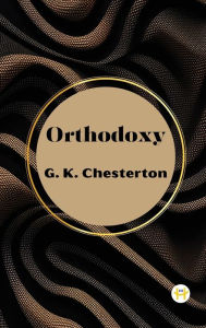Title: Orthodoxy by G. K. Chesterton, Author: G. K. Chesterton