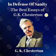 Title: In Defense Of Sanity: The Best Essays of G.K. Chesterton, Author: G. K. Chesterton