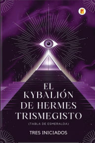 Title: El KybaliÃ¯Â¿Â½n de Hermes Trismegisto (Tabla de Esmeralda), Author: Tres Iniciados