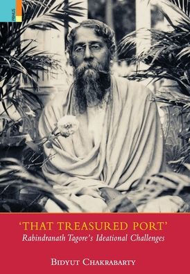 That Treasured Port: Rabindranath Tagore's Ideational Challenges
