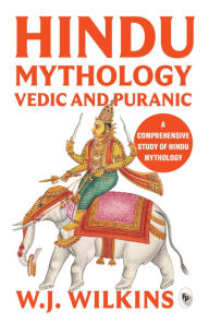 Title: Hindu Mythology: Vedic and Puranic, Author: William J Wilkins