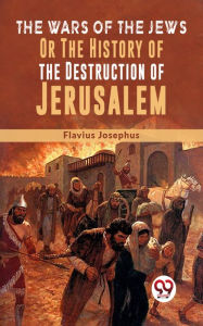 Title: The Wars Of The Jews; Or, The History Of The Destruction Of Jerusalem, Author: Flavius Josephus