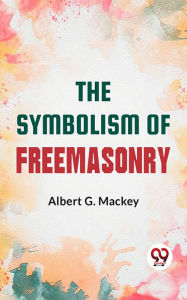Title: The Symbolism Of Freemasonry:, Author: Albert G. Mackey
