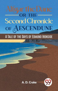 Title: Alfgar The Dane Or The Second Chronicle Of Aescendune A Tale Of The Days Of Edmund Ironside, Author: A. D. Crake