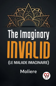 Title: The Imaginary Invalid ( le malade imaginaire), Author: Moliere