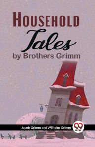Title: Household Tales By Brothers Grimm, Author: And Wilhelm Grimm Jacob Grimm