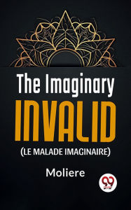 Title: The Imaginary Invalid ( le malade imaginaire), Author: Moliere