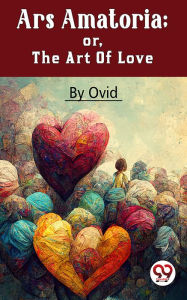 Title: Ars Amatoria; Or, The Art Of Love, Author: Ovid