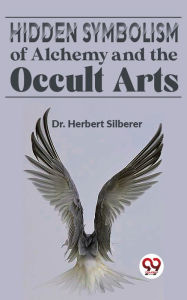 Title: Hidden Symbolism Of Alchemy And The Occult Arts, Author: Herbert Silberer