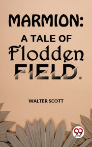 Title: Marmion: A Tale Of Flodden Field, Author: Sir Walter Scott