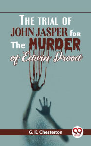 Title: The Trial Of John Jasper For The Murder Of Edwin Drood, Author: G. K. Chesterton