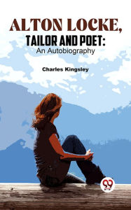 Title: Alton Locke, Tailor And Poet: An Autobiography, Author: Charles Kingsley