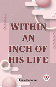 Title: Within An Inch Of His Life, Author: Emile Gaboriau