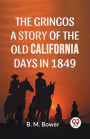 The Gringos A Story Of The Old California Days In 1849