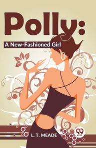 Title: Polly: A New-Fashioned Girl, Author: L T Meade