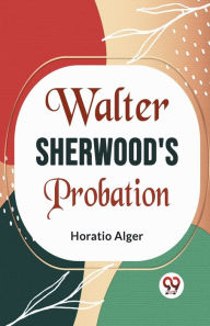 Title: Walter Sherwood's Probation, Author: Horatio Alger