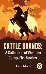 Title: Cattle Brands: A Collection Of Western Camp-Fire Stories, Author: Andy Adams