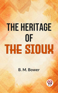 Title: The Heritage Of The Sioux, Author: B. M. Bower