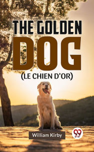 Title: The Golden Dog (LE CHIEN D'OR), Author: William Kirby