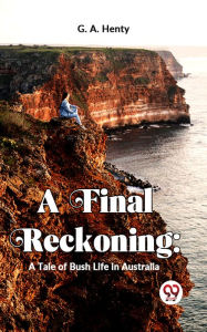 Title: A Final Reckoning: A Tale Of Bush Life In Australia, Author: G. A. Henty