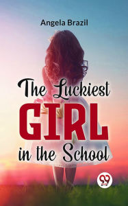 Title: The Luckiest Girl In The School, Author: Angela Brazil