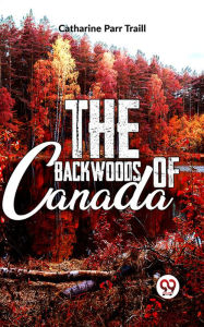 Title: The Backwoods Of Canada, Author: Catharine Parr Traill