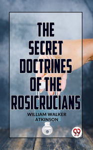 Title: The Secret Doctrine Of The Rosicrucians, Author: William Walker Atkinson