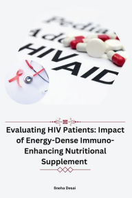 Title: Evaluating HIV Patients: Impact of Energy-Dense Immuno-Enhancing Nutritional Supplement, Author: Sneha Desai