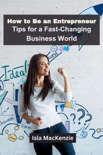 How to Be an Entrepreneur: Tips for a Fast-Changing Business World