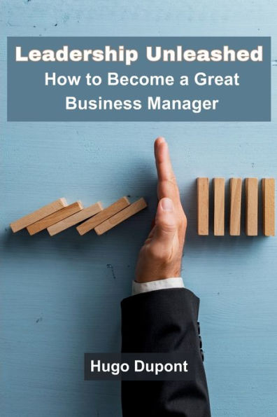 Leadership Unleashed: How to Become a Great Business Manager