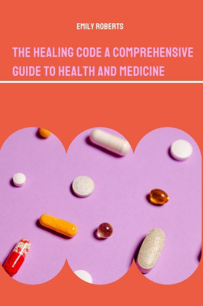 The Healing Code A Comprehensive Guide to Health and Medicine