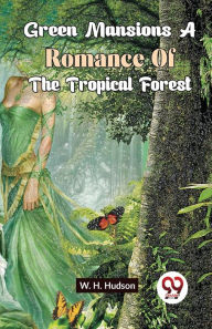 Title: Green Mansions A Romance Of The Tropical Forest, Author: W H Hudson