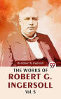 The Works Of Robert G. Ingersoll Vol.5