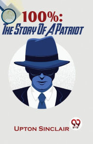 Title: 100%: The Story Of A Patriot, Author: Upton Sinclair