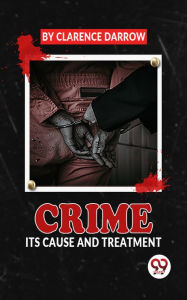 Title: Crime Its Cause And Treatment, Author: Clarence Darrow