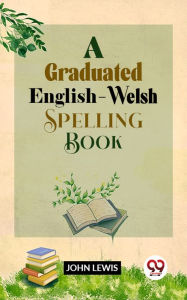 Title: A Graduated English-Welsh Spelling Book, Author: John Lewis