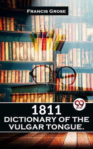 Title: 1811 Dictionary Of The Vulgar Tongue., Author: Francis Grose