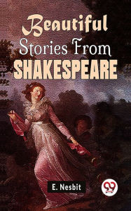 Title: Beautiful Stories From Shakespeare, Author: E. Nesbit