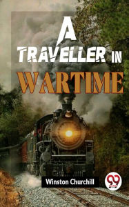 Title: A Traveller In Wartime, Author: Winston Churchill